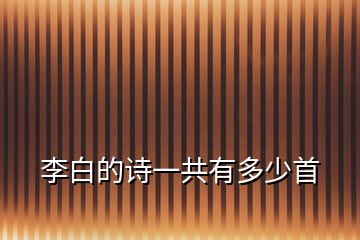 李白的詩(shī)一共有多少首