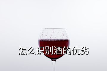 怎么識別酒的優(yōu)劣