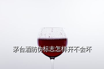 茅臺(tái)酒防偽標(biāo)志怎樣開(kāi)不會(huì)壞
