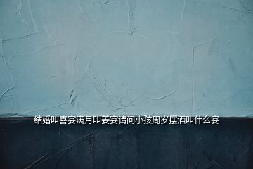 結婚叫喜宴滿月叫姜宴請問小孩周歲擺酒叫什么宴