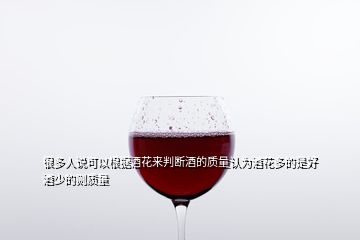 很多人說(shuō)可以根據(jù)酒花來(lái)判斷酒的質(zhì)量認(rèn)為酒花多的是好酒少的則質(zhì)量
