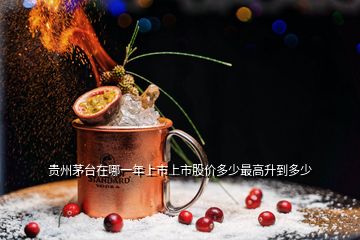 貴州茅臺在哪一年上市上市股價(jià)多少最高升到多少