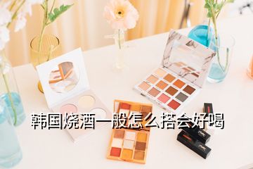 韓國燒酒一般怎么搭會(huì)好喝