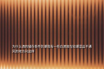 為什么灑的儲(chǔ)存條件防潮我有一些白酒放在較潮濕且不通風(fēng)的地方問這樣