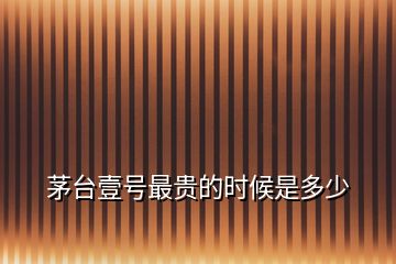 茅臺壹號最貴的時候是多少