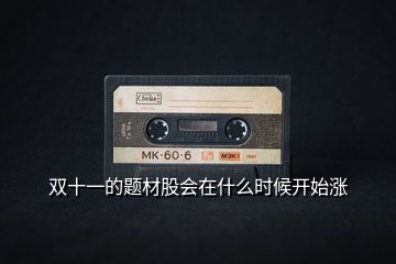 雙十一的題材股會(huì)在什么時(shí)候開(kāi)始漲