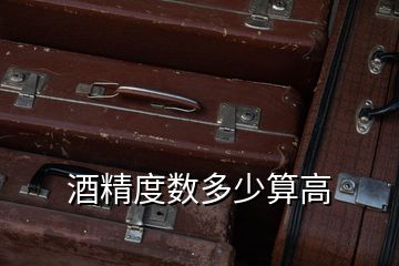 酒精度數(shù)多少算高