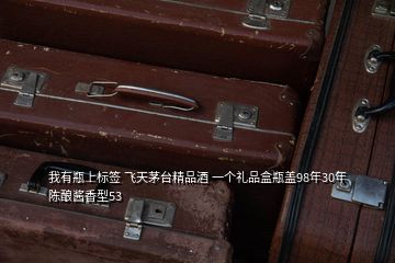 我有瓶上標簽 飛天茅臺精品酒 一個禮品盒瓶蓋98年30年陳釀醬香型53