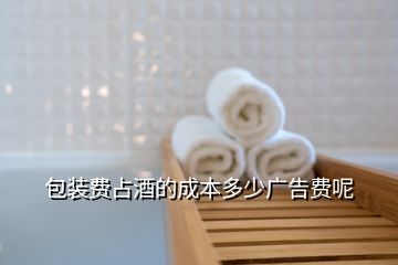 包裝費(fèi)占酒的成本多少廣告費(fèi)呢