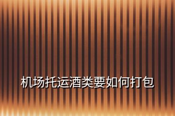 機(jī)場托運(yùn)酒類要如何打包