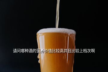 請問哪種酒的營養(yǎng)價(jià)值比較高并且比較上檔次啊