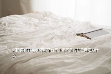 喝國窖1573會頭疼喝茅臺不頭疼不多的就三兩吧為什么