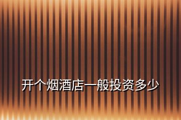 開個(gè)煙酒店一般投資多少