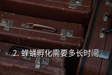 2. 蟬蛹孵化需要多長(zhǎng)時(shí)間