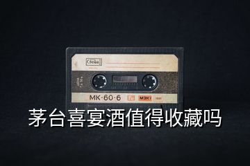 茅臺(tái)喜宴酒值得收藏嗎