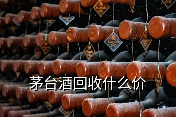 茅臺酒回收什么價