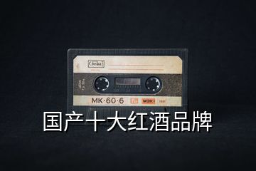 國產(chǎn)十大紅酒品牌