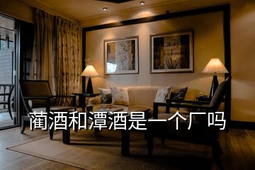 藺酒和潭酒是一個(gè)廠(chǎng)嗎