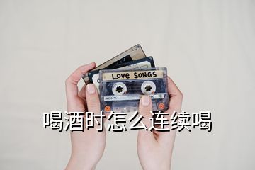 喝酒時(shí)怎么連續(xù)喝