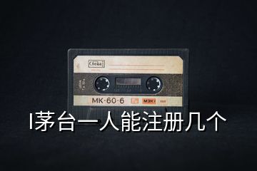 I茅臺(tái)一人能注冊(cè)幾個(gè)