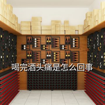 喝完酒頭痛是怎么回事