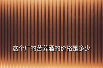 這個廠的苦蕎酒的價格是多少