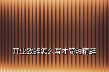 開(kāi)業(yè)致辭怎么寫(xiě)才簡(jiǎn)短精辟