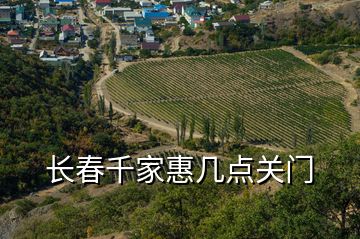 長(zhǎng)春千家惠幾點(diǎn)關(guān)門