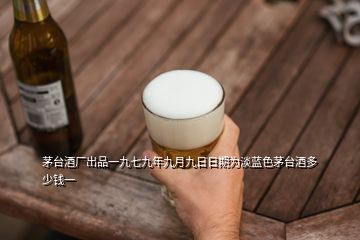 茅臺酒廠出品一九七九年九月九日日期為淡藍(lán)色茅臺酒多少錢一