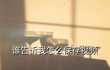 誰(shuí)告訴我怎么保存視頻