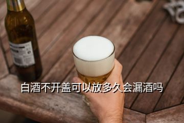 白酒不開蓋可以放多久會(huì)漏酒嗎