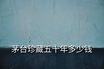 茅臺(tái)珍藏五十年多少錢