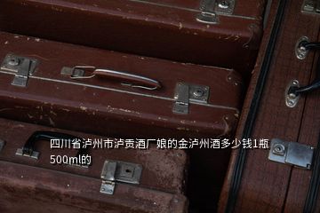 四川省瀘州市瀘貢酒廠娘的金瀘州酒多少錢1瓶500ml的