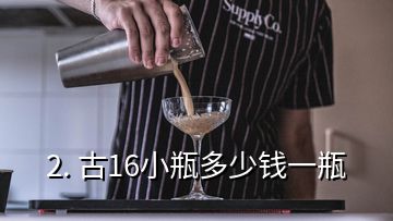 2. 古16小瓶多少錢(qián)一瓶
