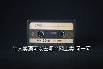 個(gè)人賣(mài)酒可以去哪個(gè)網(wǎng)上賣(mài) 問(wèn)一問(wèn)