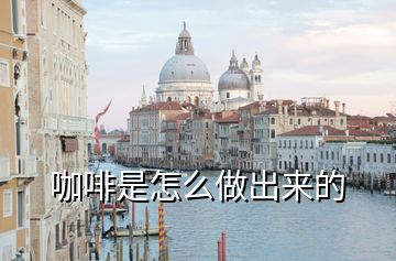 咖啡是怎么做出來(lái)的