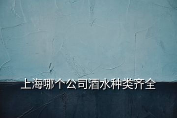 上海哪個(gè)公司酒水種類(lèi)齊全