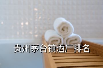貴州茅臺(tái)鎮(zhèn)酒廠排名