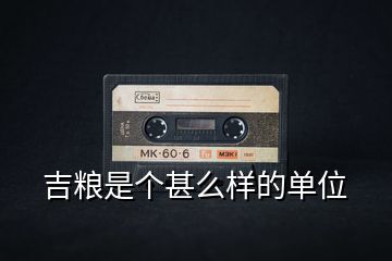 吉糧是個(gè)甚么樣的單位