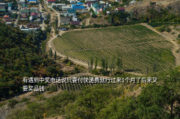 有遇到中獎電話說只要付快遞費就行過來1個月了后來又要獎品錢