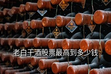 老白干酒股票最高到多少錢(qián)
