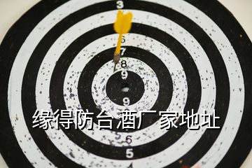 緣得防臺(tái)酒廠家地址