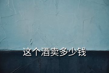 這個(gè)酒賣多少錢