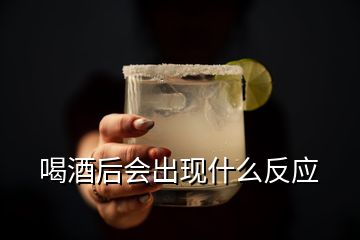 喝酒后會(huì)出現(xiàn)什么反應(yīng)