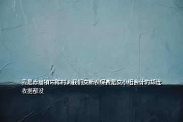 我是赤眉鎮(zhèn)朱陳村人我們交新農(nóng)保費(fèi)是交小組會計(jì)的卻連收據(jù)都沒