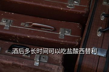 酒后多長(zhǎng)時(shí)間可以吃鹽酸西替利