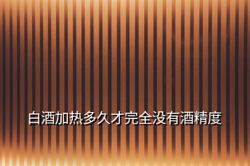白酒加熱多久才完全沒有酒精度
