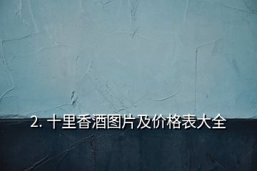 2. 十里香酒圖片及價(jià)格表大全