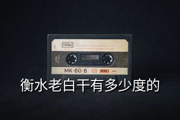 衡水老白干有多少度的