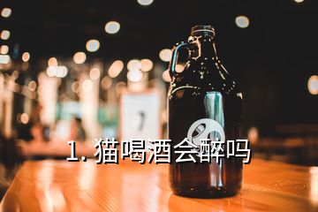 1. 貓喝酒會醉嗎
